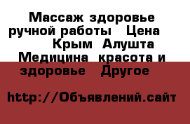Массаж-здоровье ручной работы › Цена ­ 400 - Крым, Алушта Медицина, красота и здоровье » Другое   